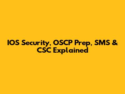 IOS Security, OSCP Prep, SMS & CSC Explained