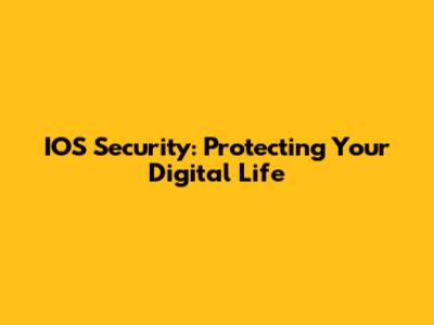 IOS Security: Protecting Your Digital Life