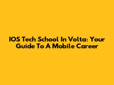 IOS Tech School In Volta: Your Guide To A Mobile Career