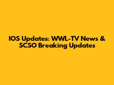IOS Updates: WWL-TV News & SCSO Breaking Updates