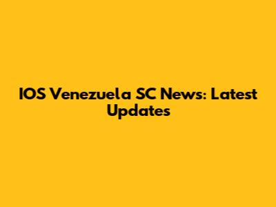 IOS Venezuela SC News: Latest Updates