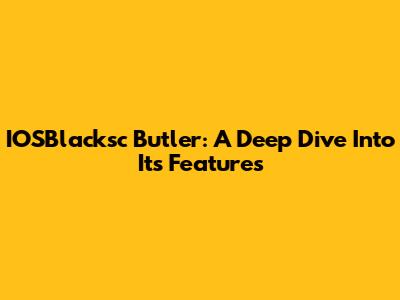 IOSBlacksc Butler: A Deep Dive Into Its Features
