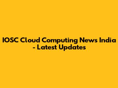 IOSC Cloud Computing News India - Latest Updates