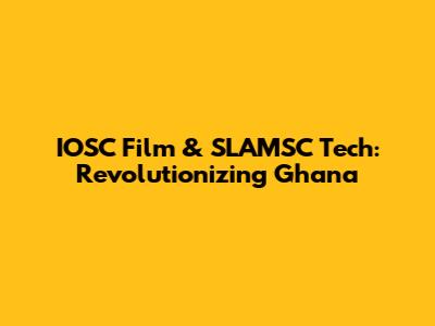 IOSC Film & SLAMSC Tech: Revolutionizing Ghana