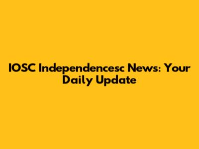 IOSC Independencesc News: Your Daily Update