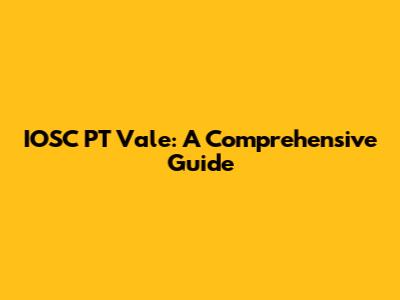 IOSC PT Vale: A Comprehensive Guide