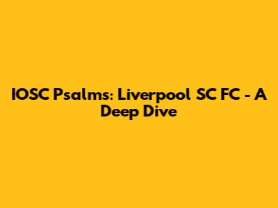 IOSC Psalms: Liverpool SC FC - A Deep Dive