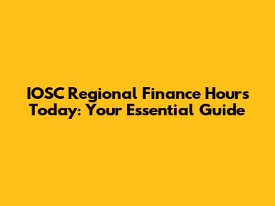 IOSC Regional Finance Hours Today: Your Essential Guide