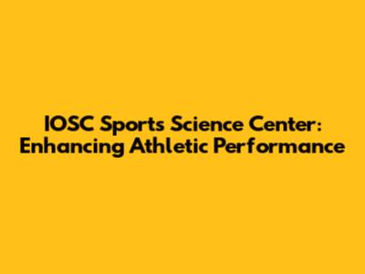 IOSC Sports Science Center: Enhancing Athletic Performance