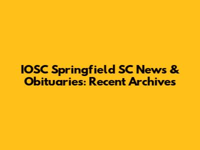 IOSC Springfield SC News & Obituaries: Recent Archives