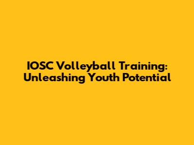 IOSC Volleyball Training: Unleashing Youth Potential