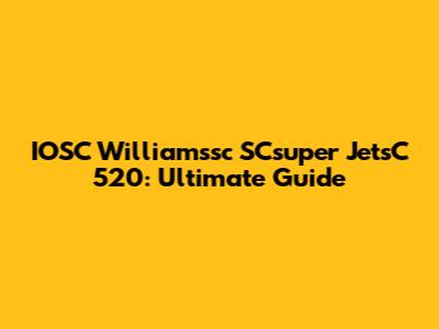 IOSC Williamssc SCsuper JetsC 520: Ultimate Guide