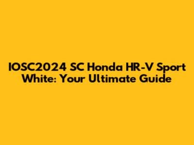 IOSC2024 SC Honda HR-V Sport White: Your Ultimate Guide
