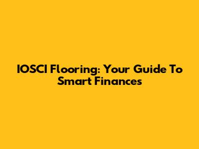IOSCI Flooring: Your Guide To Smart Finances