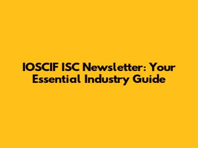 IOSCIF ISC Newsletter: Your Essential Industry Guide