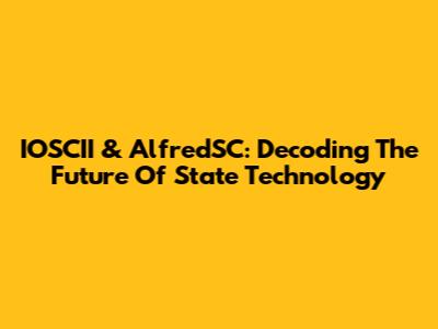 IOSCII & AlfredSC: Decoding The Future Of State Technology