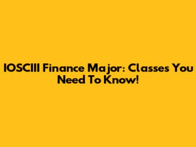 IOSCIII Finance Major: Classes You Need To Know!