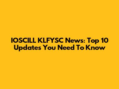 IOSCILL KLFYSC News: Top 10 Updates You Need To Know