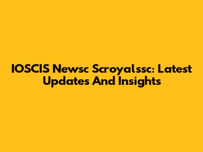 IOSCIS Newsc Scroyalssc: Latest Updates And Insights
