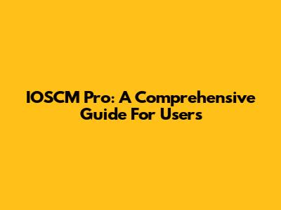 IOSCM Pro: A Comprehensive Guide For Users