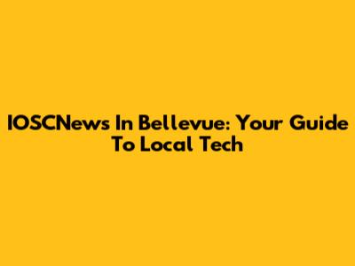 IOSCNews In Bellevue: Your Guide To Local Tech