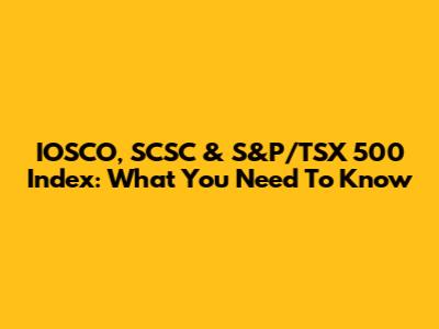 IOSCO, SCSC & S&P/TSX 500 Index: What You Need To Know