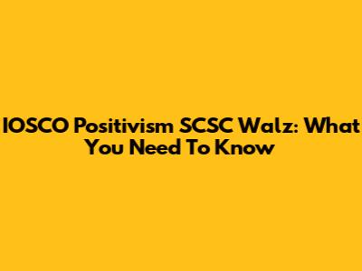 IOSCO Positivism SCSC Walz: What You Need To Know