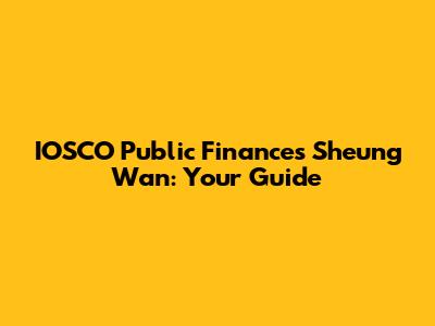 IOSCO Public Finances Sheung Wan: Your Guide