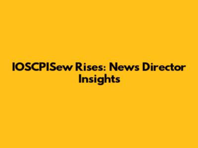 IOSCPISew Rises: News Director Insights