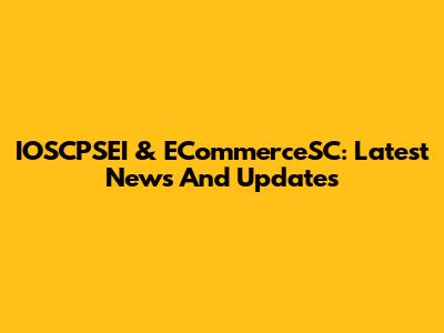 IOSCPSEI & ECommerceSC: Latest News And Updates