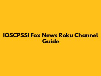 IOSCPSSI Fox News Roku Channel Guide