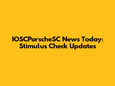 IOSCPorscheSC News Today: Stimulus Check Updates