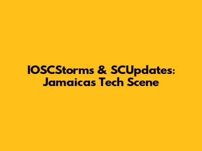 IOSCStorms & SCUpdates: Jamaica's Tech Scene