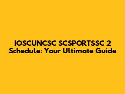 IOSCUNCSC SCSPORTSSC 2 Schedule: Your Ultimate Guide