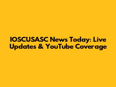 IOSCUSASC News Today: Live Updates & YouTube Coverage