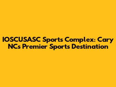 IOSCUSASC Sports Complex: Cary NC's Premier Sports Destination