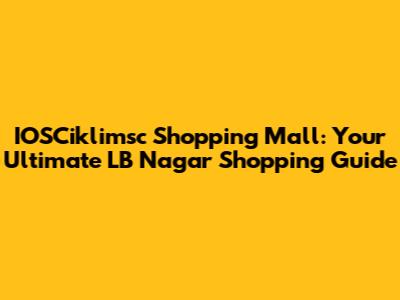 IOSCiklimsc Shopping Mall: Your Ultimate LB Nagar Shopping Guide
