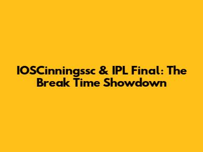 IOSCinningssc & IPL Final: The Break Time Showdown