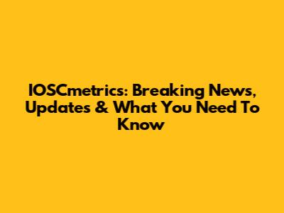 IOSCmetrics: Breaking News, Updates & What You Need To Know