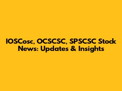 IOSCosc, OCSCSC, SPSCSC Stock News: Updates & Insights