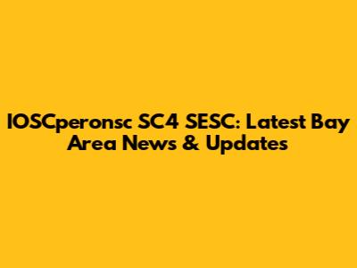 IOSCperonsc SC4 SESC: Latest Bay Area News & Updates