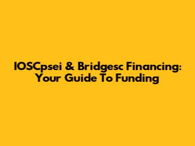 IOSCpsei & Bridgesc Financing: Your Guide To Funding