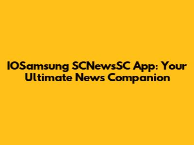 IOSamsung SCNewsSC App: Your Ultimate News Companion