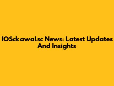 IOSckawalsc News: Latest Updates And Insights