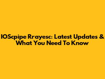 IOScpipe Rrayesc: Latest Updates & What You Need To Know