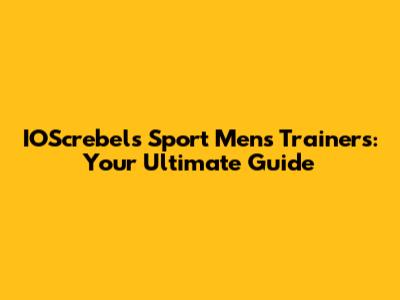 IOScrebels Sport Mens Trainers: Your Ultimate Guide