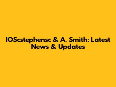 IOScstephensc & A. Smith: Latest News & Updates