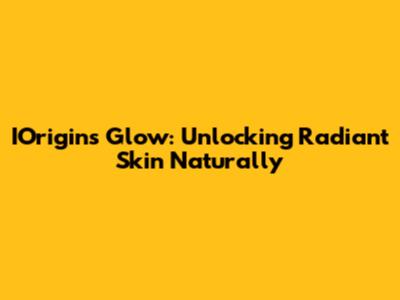 IOrigins Glow: Unlocking Radiant Skin Naturally