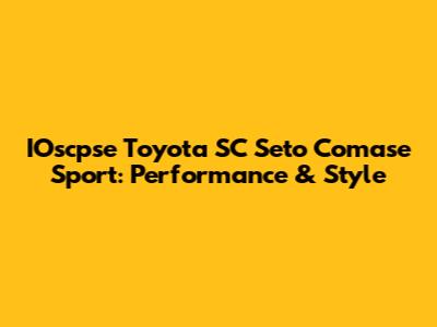 IOscpse Toyota SC Seto Comase Sport: Performance & Style