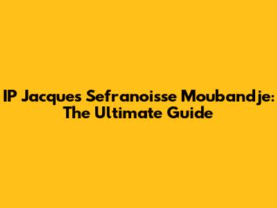 IP Jacques Sefranoisse Moubandje: The Ultimate Guide